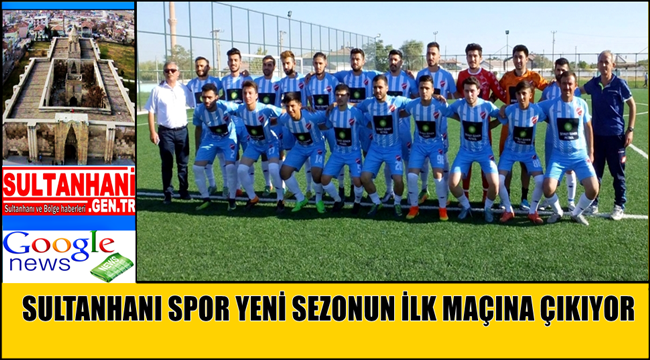SULTANHANI SPOR 2017-2018 SEZONUNUN İLK MAÇINA SAHASINDA ÇIKIYOR