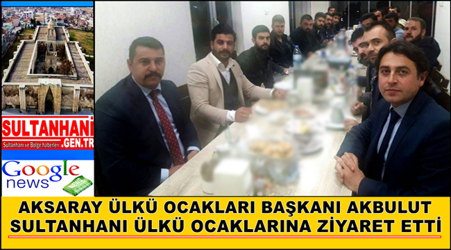 AKSARAY ÜLKÜ OCAKLARI BAŞKANI AKBULUT SULTANHANI ÜLKÜ OCAKLARINA ZİYARET ETTİ