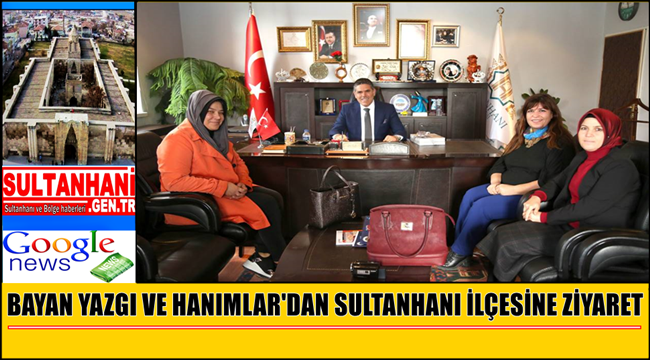 BAYAN YAZGI VE BERABERİNDEKİ HANIMLAR, SULTANHANI İLÇESİNİ ZİYARET ETTİLER