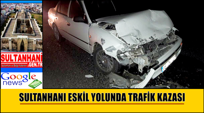 SULTANHANI ESKİL YOLUNDA TRAFİK KAZASI