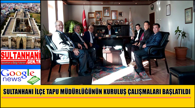 SULTANHANI İLÇE TAPU MÜDÜRLÜĞÜNÜN KURULUŞ ÇALIŞMALARI BAŞLATILDI