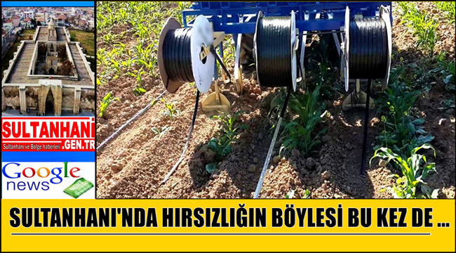SULTANHANI'NDA HIRSIZLIĞIN BÖYLESİ BU KEZ DE DAMLAMA BORULARINI ÇALDILAR