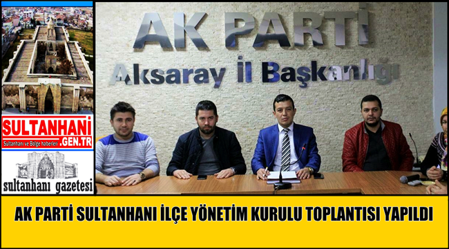 AK PARTİ SULTANHANI İLÇE YÖNETİM KURULU TOPLANTISI YAPILDI