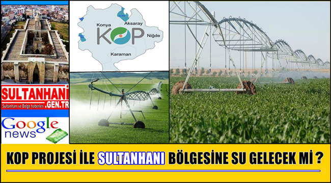 KOP PROJESİ İLE SULTANHANI BÖLGESİNE SULAMA SUYU GELECEK Mİ?
