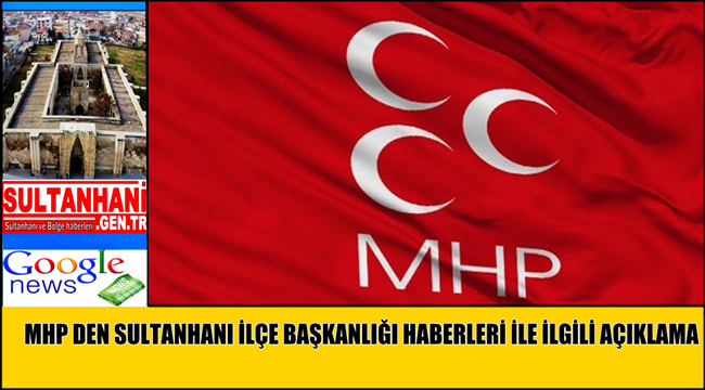 MHP İL BAŞKANLIĞINDAN SULTANHANI İLÇE BAŞKANLIĞI HABERLERİ İLE İLGİLİ AÇIKLAMA