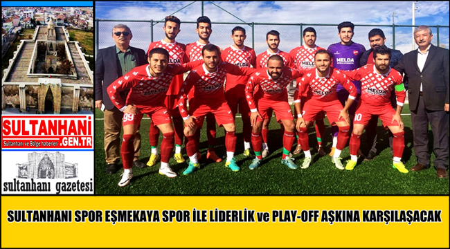 SULTANHANI SPOR EŞMEKAYA SPOR İLE LİDERLİK ve PLAY-OFF AŞKINA KARŞILAŞACAK