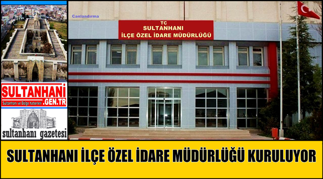 SULTANHANINA İLÇE ÖZEL İDARE MÜDÜRLÜĞÜ KURULUYOR