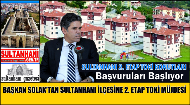 BAŞKAN SOLAK&#039;DAN SULTANHANI İLÇESİNE 2. ETAP TOKİ MÜJDESİ