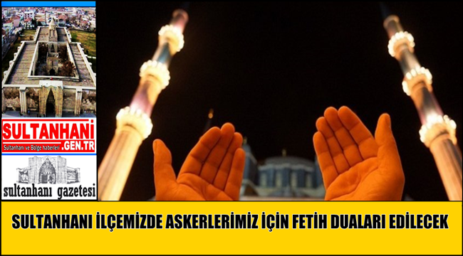 SULTANHANI İLÇEMİZDE CUMA NAMAZINDA ASKERLERİMİZ İÇİN FETİH DUALARI EDİLECEK