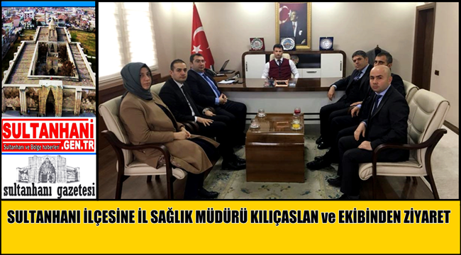 SULTANHANI İLÇESİNE AKSARAY İL SAĞLIK MÜDÜRÜ KILIÇASLAN ve EKİBİNDEN ZİYARET