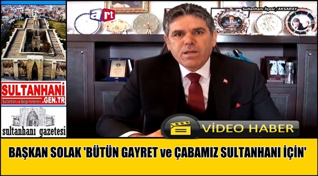 BAŞKAN SOLAK &#039;BÜTÜN GAYRET ve ÇABAMIZ SULTANHANI İLÇEMİZ İÇİN&#039;