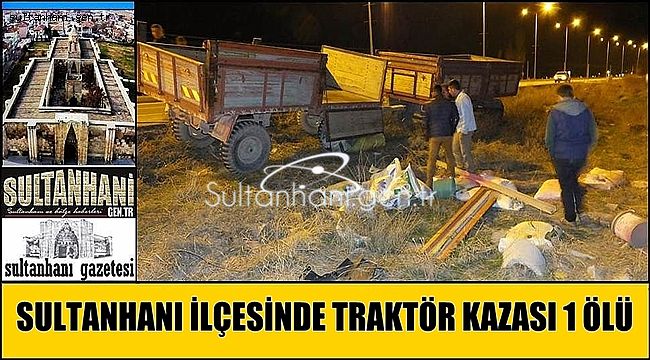 SULTANHANI İLÇESİNDE TRAKTÖR KAZASI 1 ÖLÜ