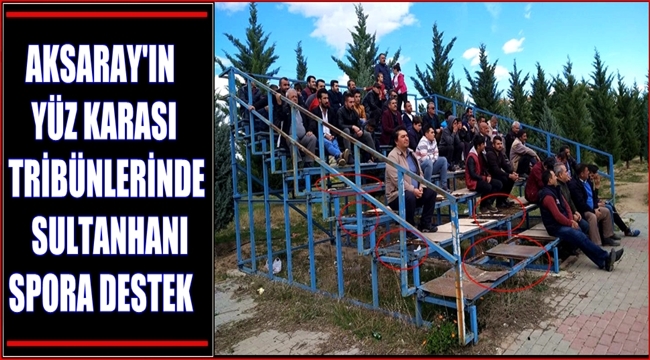 AKSARAY&#039;IN YÜZ KARASI TRİBÜNLERİNDE SULTANHANI SPORA DESTEK