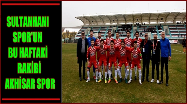 SULTANHANI SPOR&#039;UN BU HAFTAKİ RAKİBİ AKHİSAR SPOR