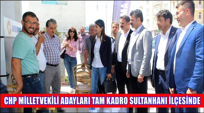CHP MİLLETVEKİLİ ADAYLARI TAM KADRO SULTANHANI İLÇESİNDE