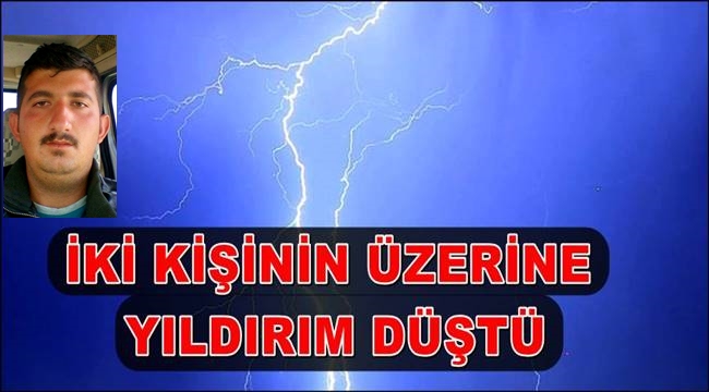 ESKİL İLÇESİNDE 2 KİŞİNİN ÜZERİNE YILDIRIM DÜŞTÜ