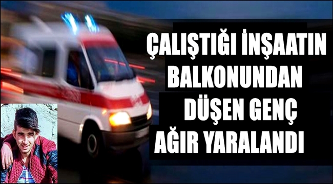 ESKİL İLÇESİNDE ÇALIŞTIĞI İNŞAATIN BALKONUNDAN DÜŞEN GENÇ AĞIR YARALANDI
