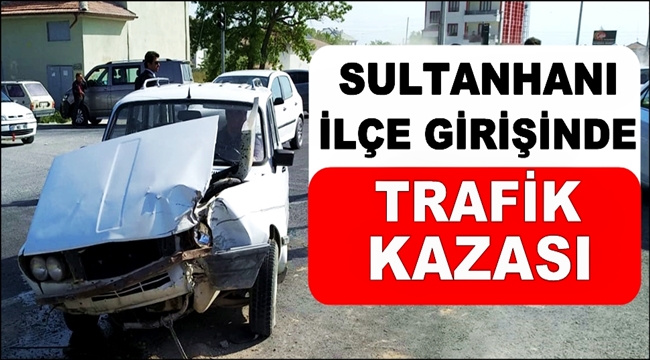 SULTANHANI İLÇE GİRİŞİNDE TRAFİK KAZASI