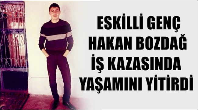 ESKİLLİ GENÇ HAKAN BOZDAĞ İŞ KAZASINDA YAŞAMINI YİTİRDİ