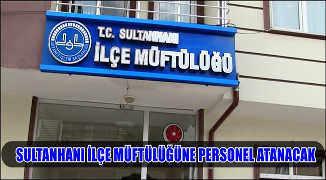 SULTANHANI İLÇE MÜFTÜLÜĞÜNE KURUM İÇİ PERSONEL ATANACAK