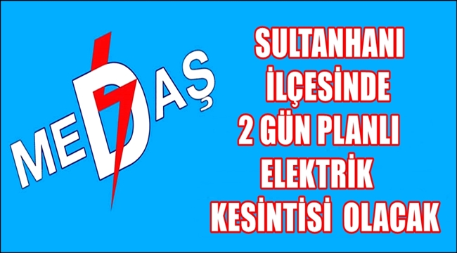 SULTANHANI İLÇESİNDE 2 GÜN PLANLI ELEKTRİK KESİNTİSİ OLACAK