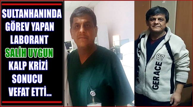 SULTANHANI İLÇESİNDE DE UZUN SÜRE GÖREV YAPAN LABORANT SALİH UYGUN KALP KRİZİ SONUCU VEFAT ETTİ