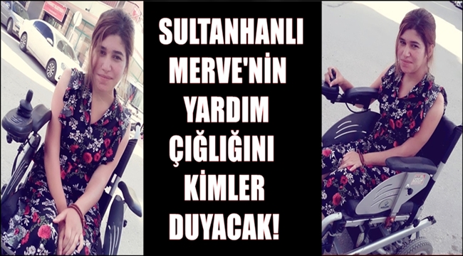 SULTANHANLI MERVE&#039;NİN YARDIM ÇIĞLIĞINI KİMLER DUYACAK!