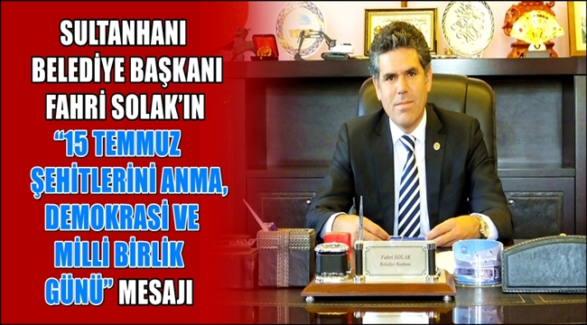 SULTANHANI BELEDİYE BAŞKANI FAHRİ SOLAK&#039;IN &quot;15 TEMMUZ ŞEHİTLERİNİ ANMA, DEMOKRASİ VE MİLLİ BİRLİK GÜNÜ&quot; MESAJI