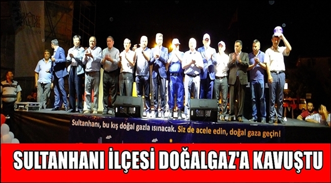 SULTANHANI İLÇESİ TEMİZ ENERJİ DOĞALGAZ HİZMETİNE KAVUŞTU