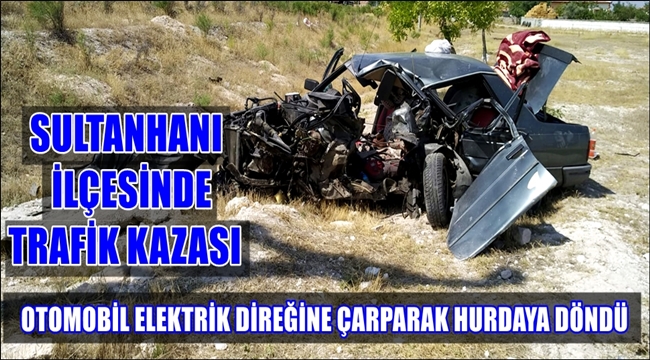 SULTANHANI İLÇESİNDE TRAFİK KAZASI, OTOMOBİL ELEKTRİK DİREĞİNE ÇARPTI