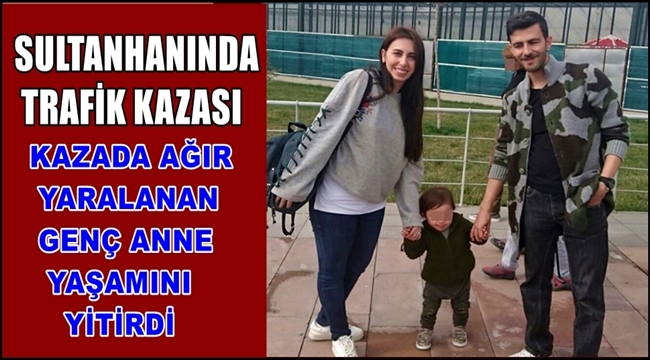 SULTANHANI İLÇESİNDEKİ TRAFİK KAZASINDA AĞIR YARALANAN ANNE KURTARILAMADI