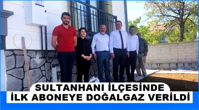 SULTANHANI İLÇESİNDE İLK ABONEYE DOĞALGAZ VERİLDİ