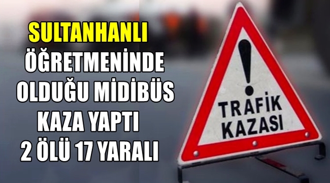 SULTANHANLI ÖĞRETMENİNDE OLDUĞU MİDİBÜS KAZA YAPTI 2 ÖLÜ 17 YARALI
