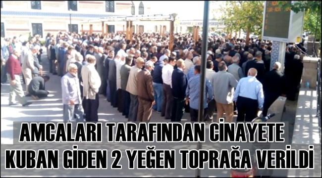 ESKİL&#039;DE AMCALARI TARAFINDAN ÖLDÜRÜLEN 2 YEĞEN TOPRAĞA VERİLDİ