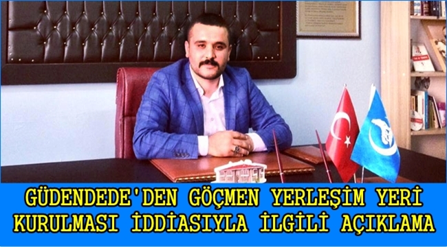 GÜDENDEDE&#039;DEN GÖÇMEN YERLEŞİM YERİ KURULMASI İDDİASIYLA İLGİLİ AÇIKLAMA