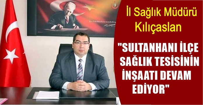 SULTANHANI İLÇE SAĞLIK TESİSİNİN İNŞAATI DEVAM EDİYOR