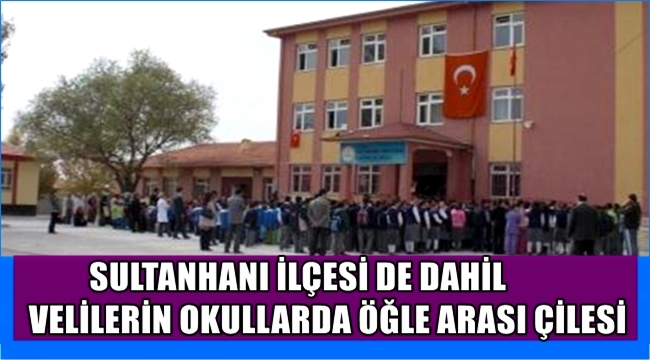 SULTANHANI İLÇESİ DE DAHİL VELİLERİN OKULLARDA ÖĞLE ARASI ÇİLESİ