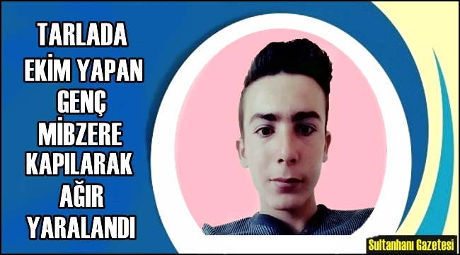 GÜNEŞLİ KÖYÜNDE EKİN EKEN GENÇ MİBZERE KAPILARAK AĞIR YARALANDI