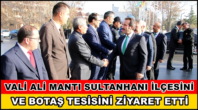 VALİ ALİ MANTI SULTANHANI İLÇESİNİ VE BOTAŞ TESİSİNİ ZİYARET ETTİ