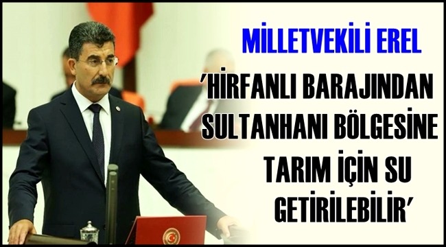 MİLLETVEKİLİ EREL &#039;HİRFANLI BARAJINDAN SULTANHANI BÖLGESİNE TARIMSAL SU GETİRİLEBİLİR&#039;