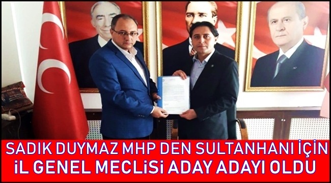 SADIK DUYMAZ MHP SULTANHANI İÇİN İL GENEL MECLİSİ ADAY ADAYI OLDU