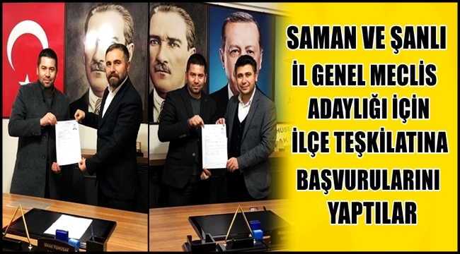 SAMAN VE ŞANLI  İL GENEL MECLİS ADAYLIĞI İÇİN İLÇE TEŞKİLATINA BAŞVURULARINI YAPTI
