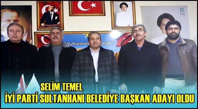 SELİM TEMEL İYİ PARTİ SULTANHANI BELEDİYE BAŞKAN ADAYI OLDU