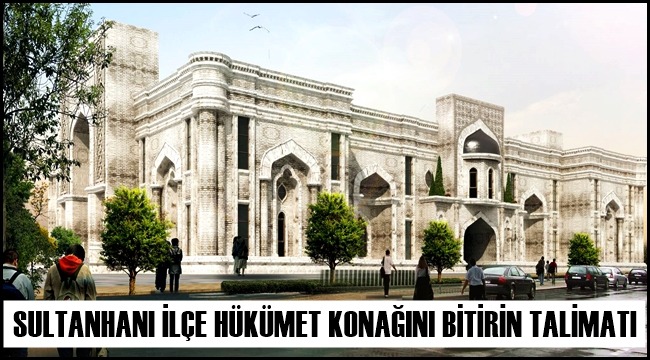 SULTANHANI İLÇE HÜKÜMET KONAĞINI BİTİRİN TALİMATI