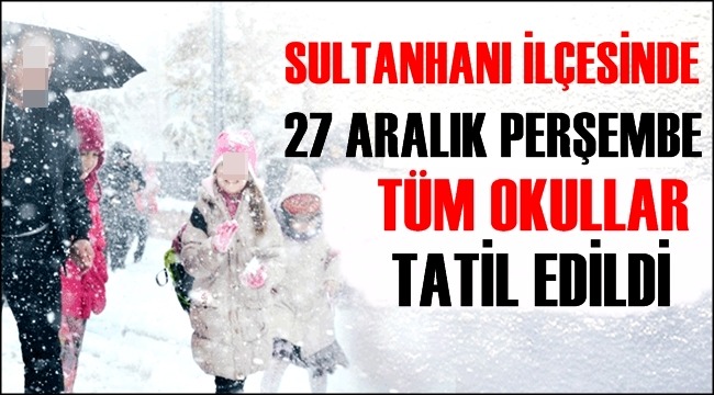 SULTANHANI İLÇESİNDE 27 ARALIK PERŞEMBE GÜNÜ OKULLAR TATİL EDİLDİ