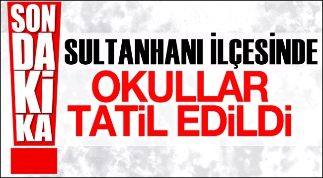 SULTANHANI İLÇESİNDE OKULLAR TATİL EDİLDİ