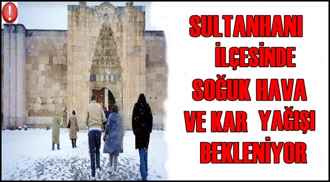 SULTANHANI İLÇESİNDE SOĞUK HAVA VE KAR YAĞIŞI BEKLENİYOR