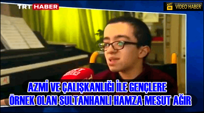 AZMİ VE ÇALIŞKANLIĞI İLE GENÇLERE ÖRNEK OLAN SULTANHANLI HAMZA MESUT AĞIR