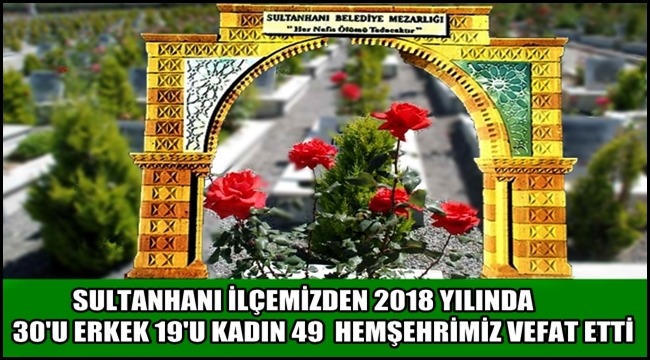 SULTANHANI İLÇEMİZDE 2018 YILINDA 49 HEMŞEHRİMİZ VEFAT ETTİ