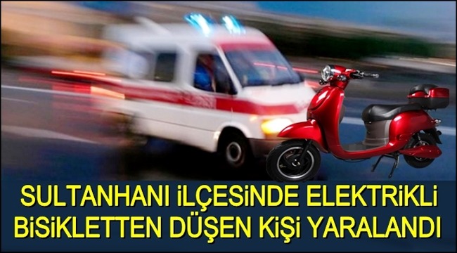 SULTANHANI İLÇESİNDE ELEKTRİKLİ BİSİKLETTEN DÜŞEN KİŞİ YARALANDI